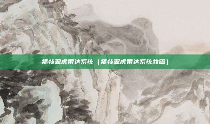福特翼虎雷达系统(福特翼虎雷达系统故障)