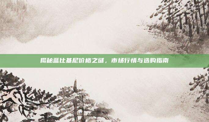揭秘蓝比基尼价格之谜,市场行情与选购指南