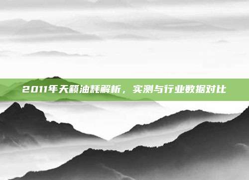 2011年天籁油耗解析,实测与行业数据对比