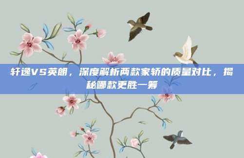 轩逸VS英朗,深度解析两款家轿的质量对比,揭秘哪款更胜一筹