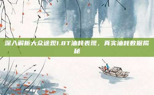 深入解析大众途观1.8T油耗表现,真实油耗数据揭秘
