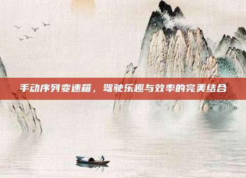 手动序列变速箱,驾驶乐趣与效率的完美结合