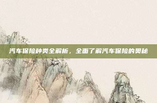 汽车保险种类全解析,全面了解汽车保险的奥秘