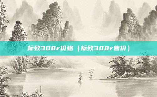 标致308r价格（标致308r售价）