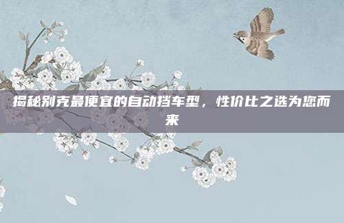 揭秘别克最便宜的自动挡车型，性价比之选为您而来