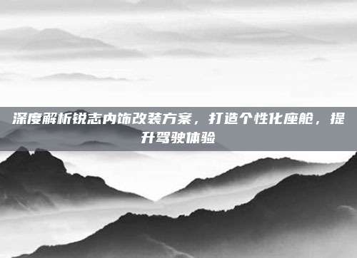 深度解析锐志内饰改装方案,打造个性化座舱,提升驾驶体验