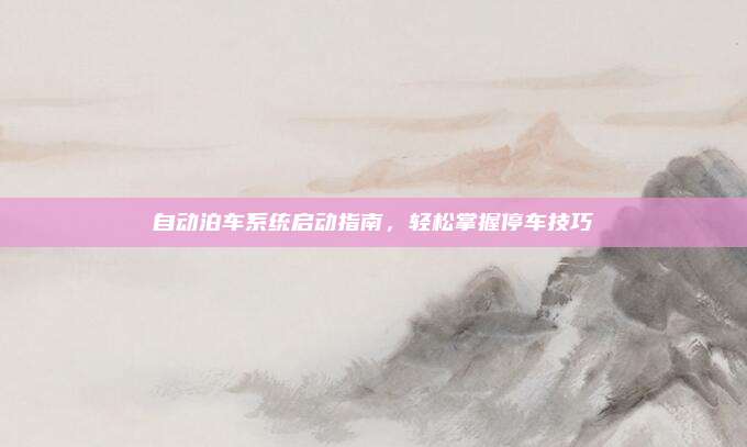 自动泊车系统启动指南,轻松掌握停车技巧