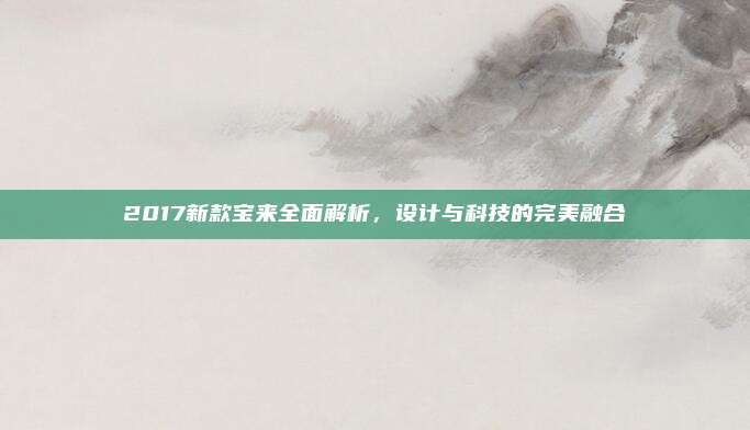 2017新款宝来全面解析,设计与科技的完美融合
