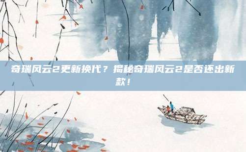 奇瑞风云2更新换代?揭秘奇瑞风云2是否还出新款!