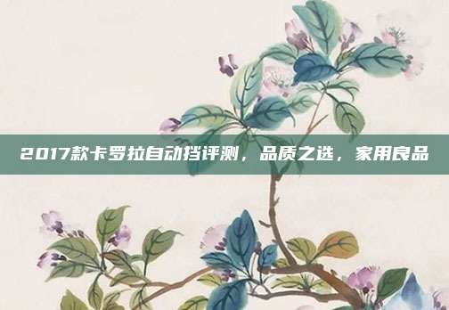 2017款卡罗拉自动挡评测,品质之选,家用良品