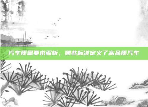 汽车质量要求解析,哪些标准定义了高品质汽车