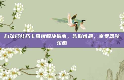 自动挡挂挡卡困扰解决指南，告别难题，享受驾驶乐趣