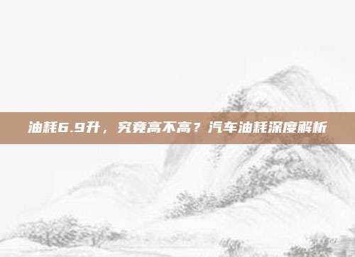 油耗6.9升,究竟高不高?汽车油耗深度解析