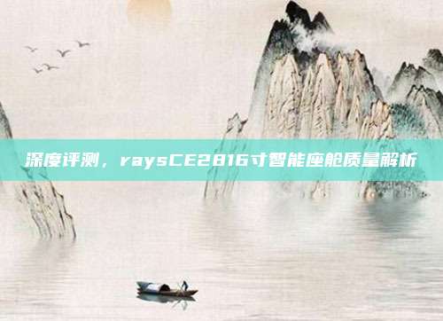 深度评测,raysCE2816寸智能座舱质量解析