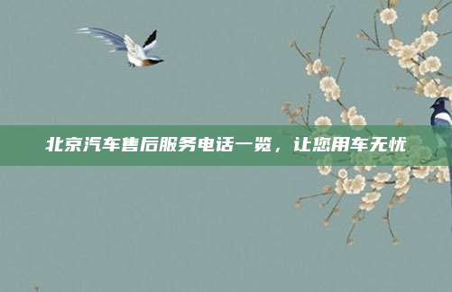 北京汽车售后服务电话一览,让您用车无忧