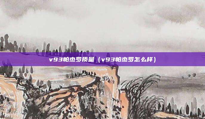 v93帕杰罗质量（v93帕杰罗怎么样）