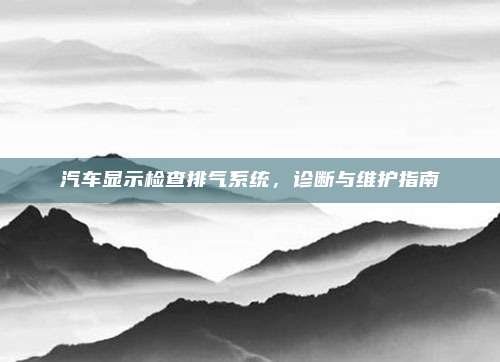 汽车显示检查排气系统,诊断与维护指南