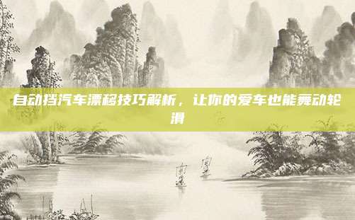 自动挡汽车漂移技巧解析,让你的爱车也能舞动轮滑