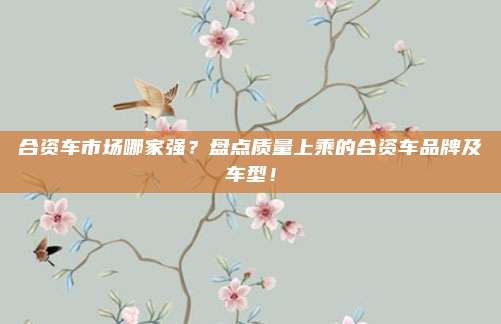合资车市场哪家强?盘点质量上乘的合资车品牌及车型!