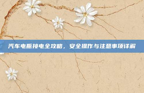 汽车电瓶接电全攻略,安全操作与注意事项详解