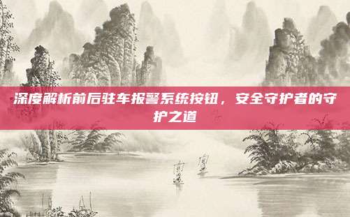 深度解析前后驻车报警系统按钮，安全守护者的守护之道