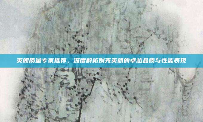 英朗质量专家推荐,深度解析别克英朗的卓越品质与性能表现