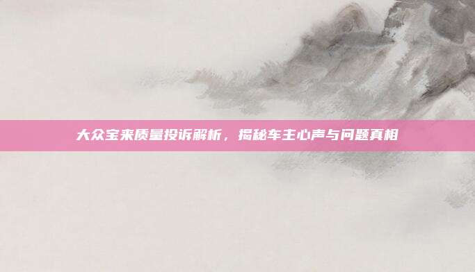 大众宝来质量投诉解析,揭秘车主心声与问题真相