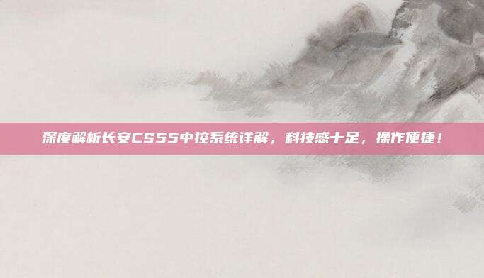 深度解析长安CS55中控系统详解,科技感十足,操作便捷!