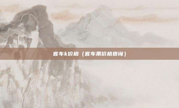 客车k价格（客车票价格查询）