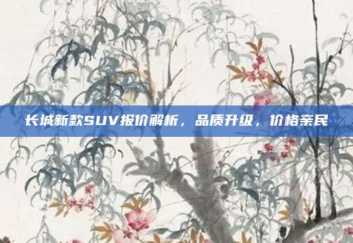 长城新款SUV报价解析,品质升级,价格亲民