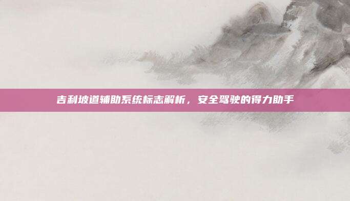 吉利坡道辅助系统标志解析,安全驾驶的得力助手