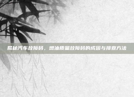 揭秘汽车故障码,燃油质量故障码的成因与排查方法
