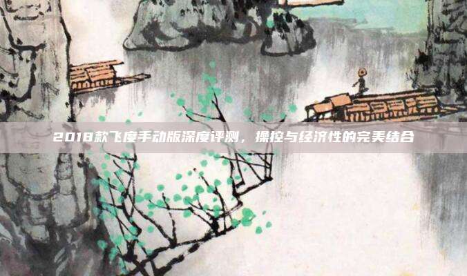 2018款飞度手动版深度评测,操控与经济性的完美结合