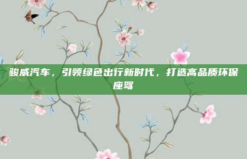 骏威汽车,引领绿色出行新时代,打造高品质环保座驾