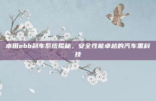 本田ebb刹车系统揭秘，安全性能卓越的汽车黑科技
