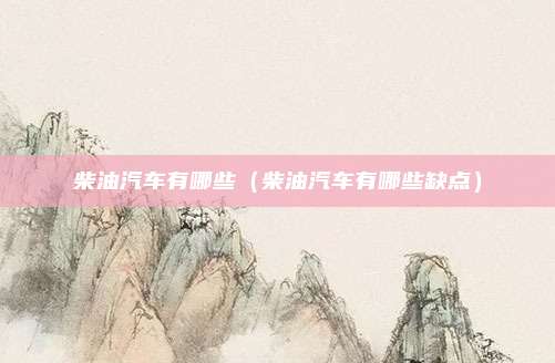 柴油汽车有哪些（柴油汽车有哪些缺点）