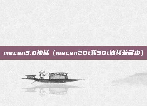 macan3.0油耗（macan20t和30t油耗差多少）