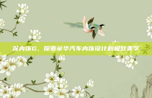 深内饰G，探索豪华汽车内饰设计的极致美学