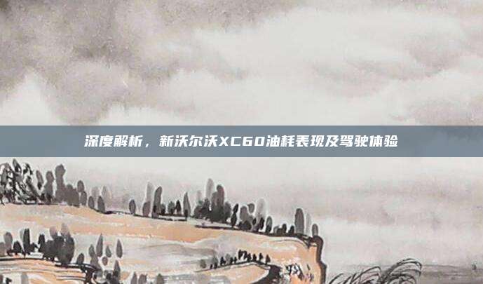 深度解析,新沃尔沃XC60油耗表现及驾驶体验