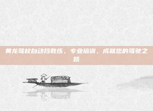 黄龙驾校自动挡教练,专业培训,成就您的驾驶之路