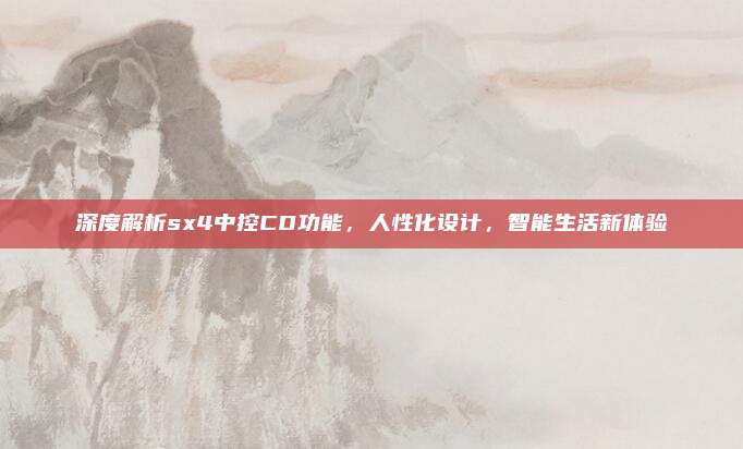 深度解析sx4中控CD功能,人性化设计,智能生活新体验