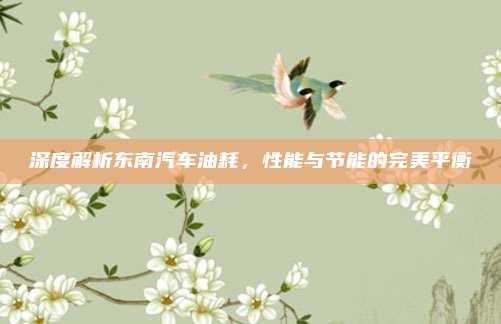 深度解析东南汽车油耗,性能与节能的完美平衡