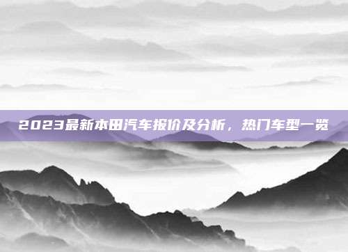 2023最新本田汽车报价及分析,热门车型一览