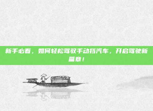 新手必看，如何轻松驾驭手动挡汽车，开启驾驶新篇章！