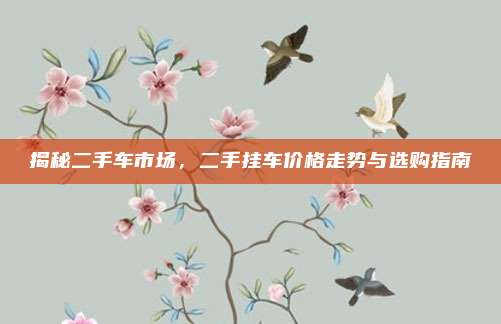 揭秘二手车市场,二手挂车价格走势与选购指南