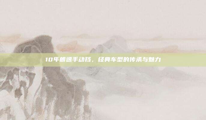 10年朗逸手动挡,经典车型的传承与魅力