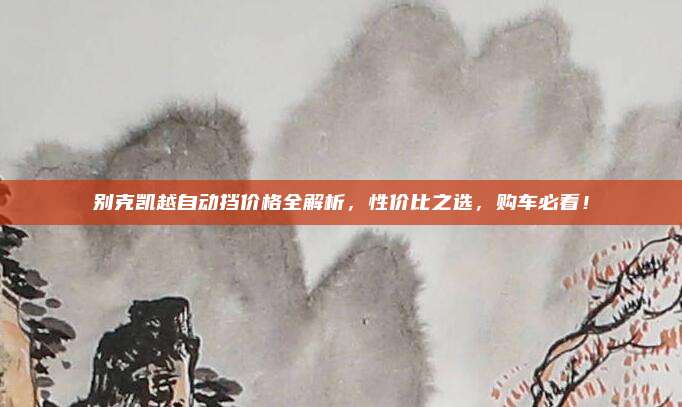 别克凯越自动挡价格全解析,性价比之选,购车必看!