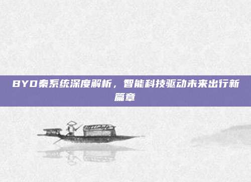 BYD秦系统深度解析,智能科技驱动未来出行新篇章