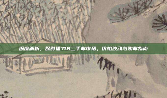 深度解析,保时捷718二手车市场,价格波动与购车指南