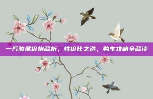 一汽骏派价格解析,性价比之选,购车攻略全解读